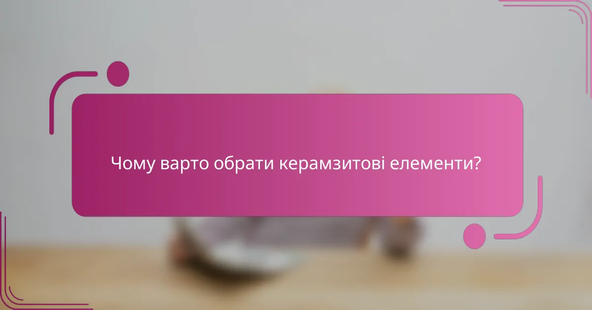 Чому варто обрати керамзитові елементи?