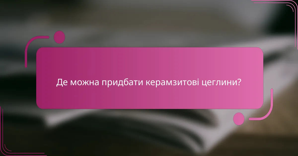 Де можна придбати керамзитові цеглини?