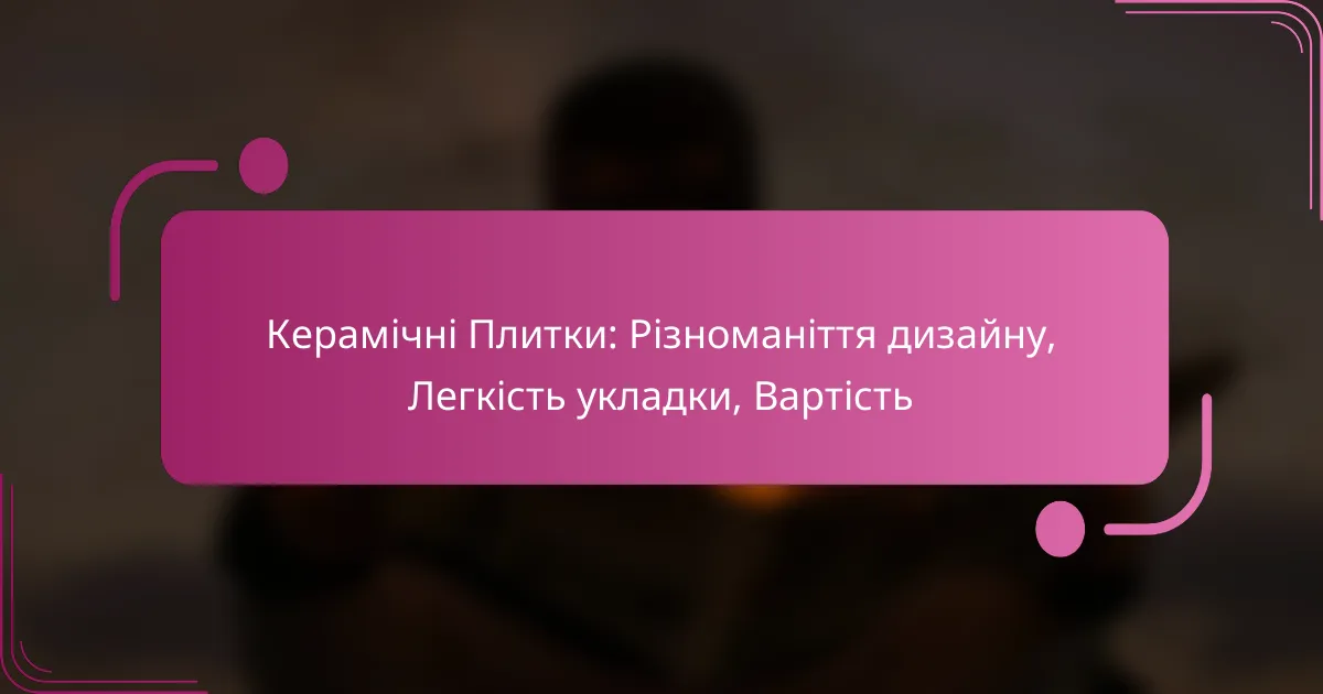 Керамічні Плитки: Різноманіття дизайну, Легкість укладки, Вартість