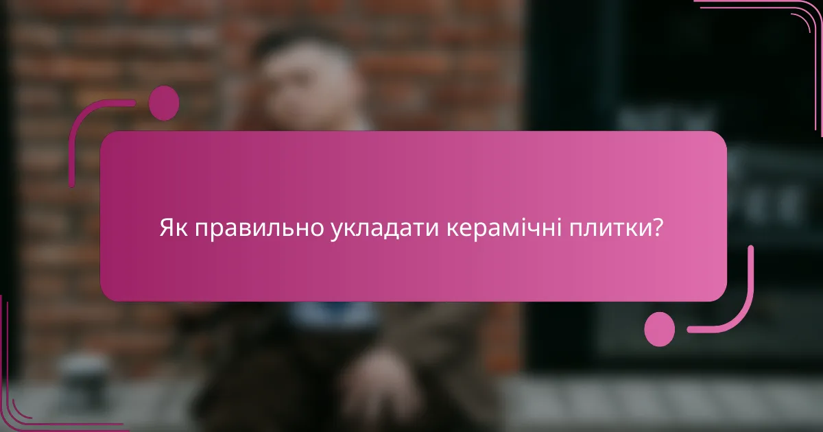 Як правильно укладати керамічні плитки?