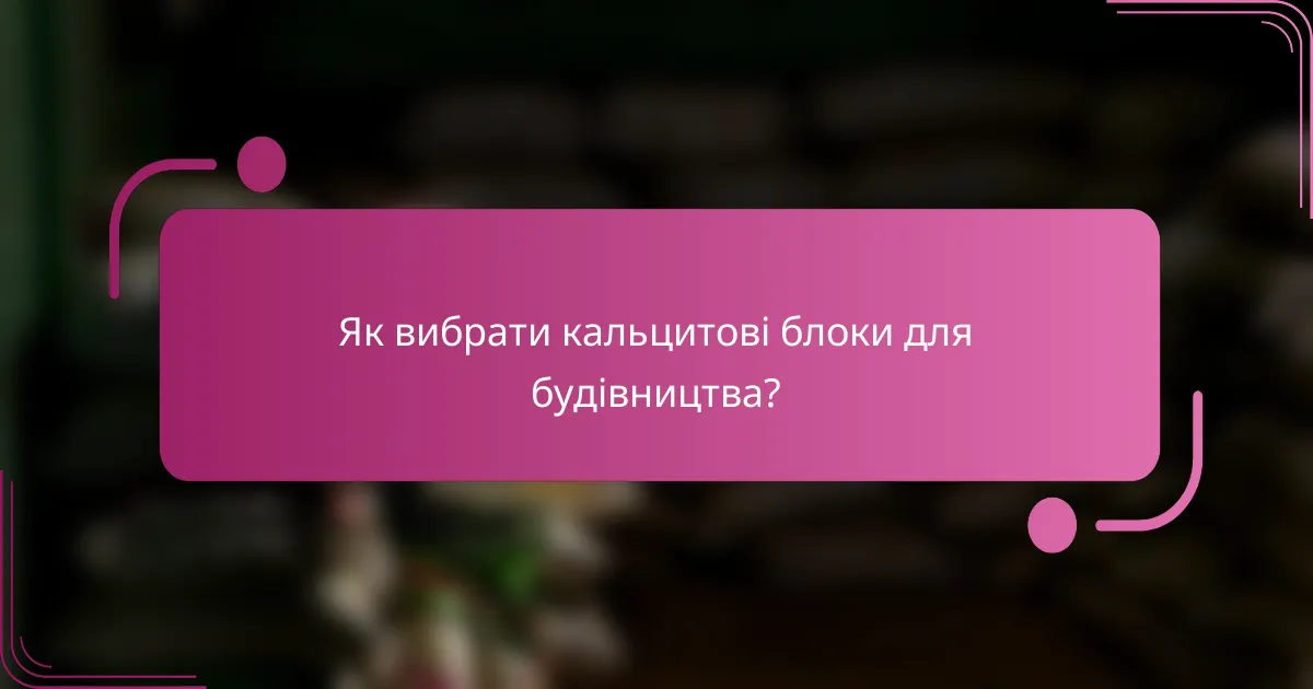Як вибрати кальцитові блоки для будівництва?