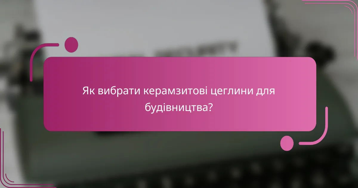 Як вибрати керамзитові цеглини для будівництва?