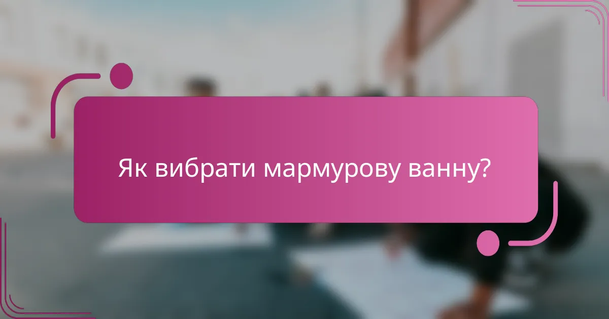 Як вибрати мармурову ванну?