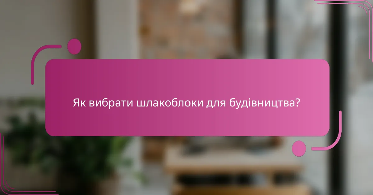 Як вибрати шлакоблоки для будівництва?