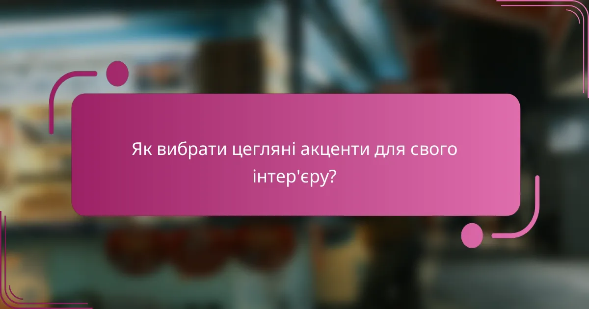 Як вибрати цегляні акценти для свого інтер'єру?