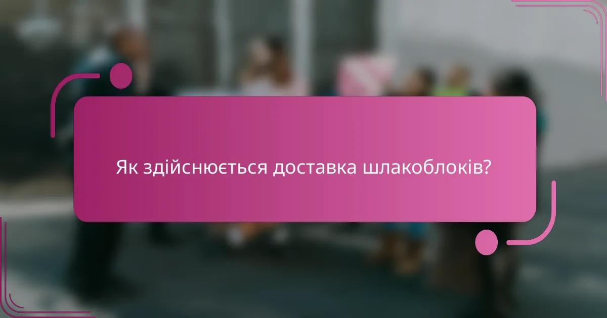 Як здійснюється доставка шлакоблоків?