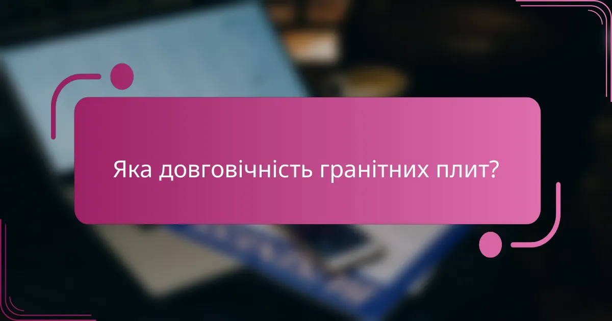 Яка довговічність гранітних плит?