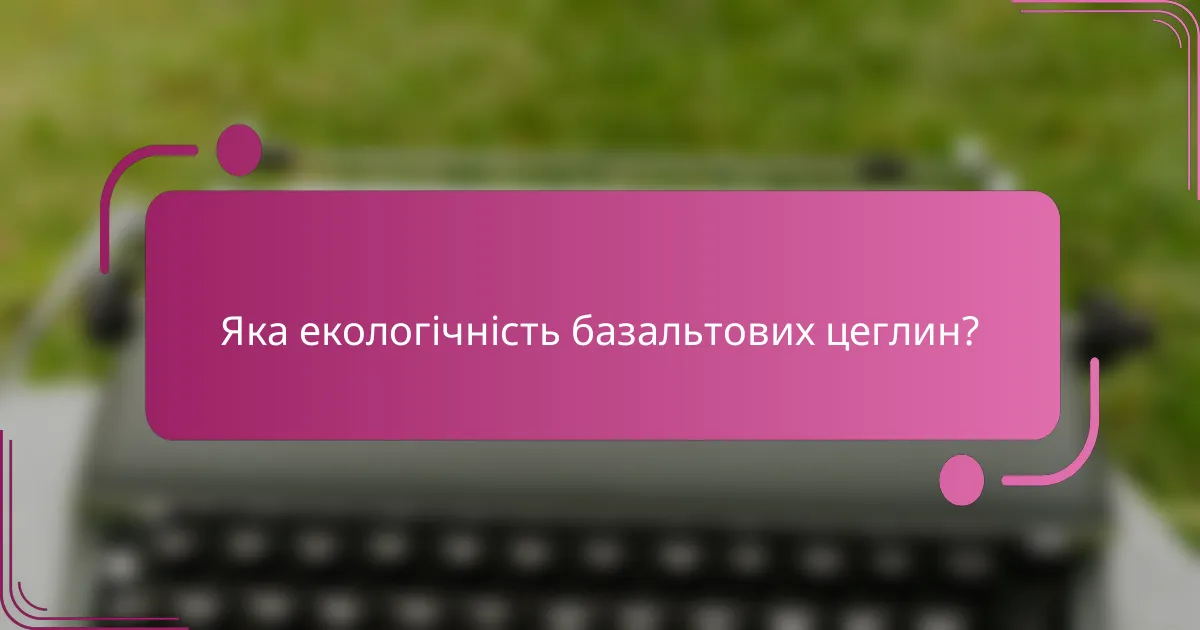 Яка екологічність базальтових цеглин?