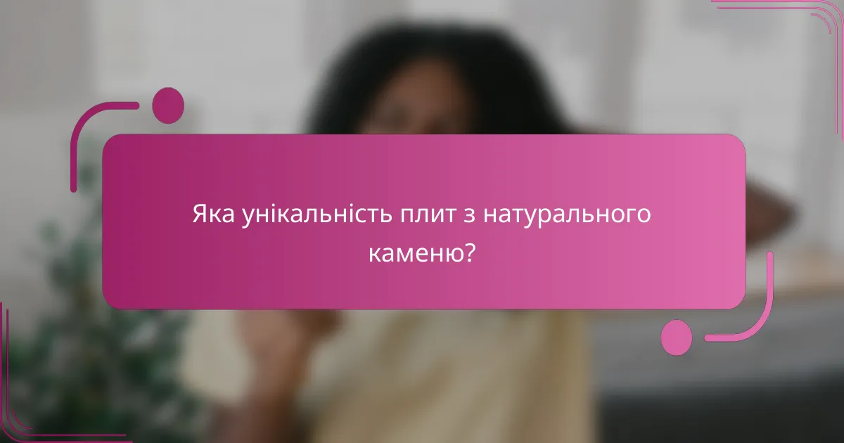Яка унікальність плит з натурального каменю?