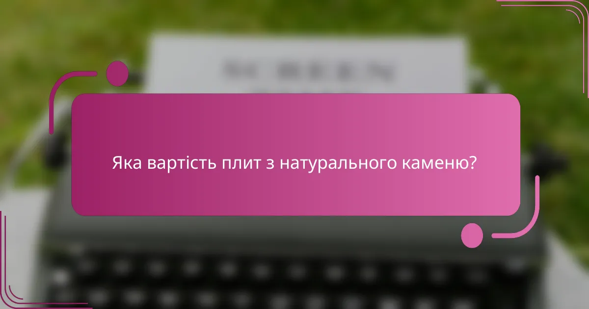 Яка вартість плит з натурального каменю?