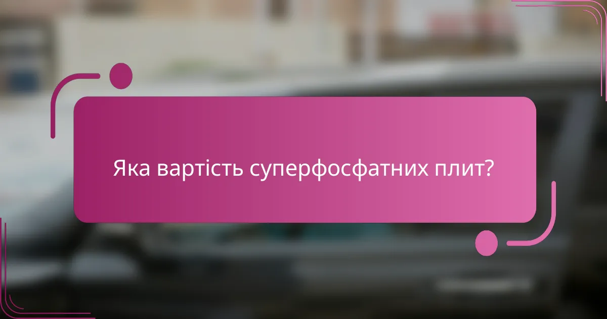 Яка вартість суперфосфатних плит?