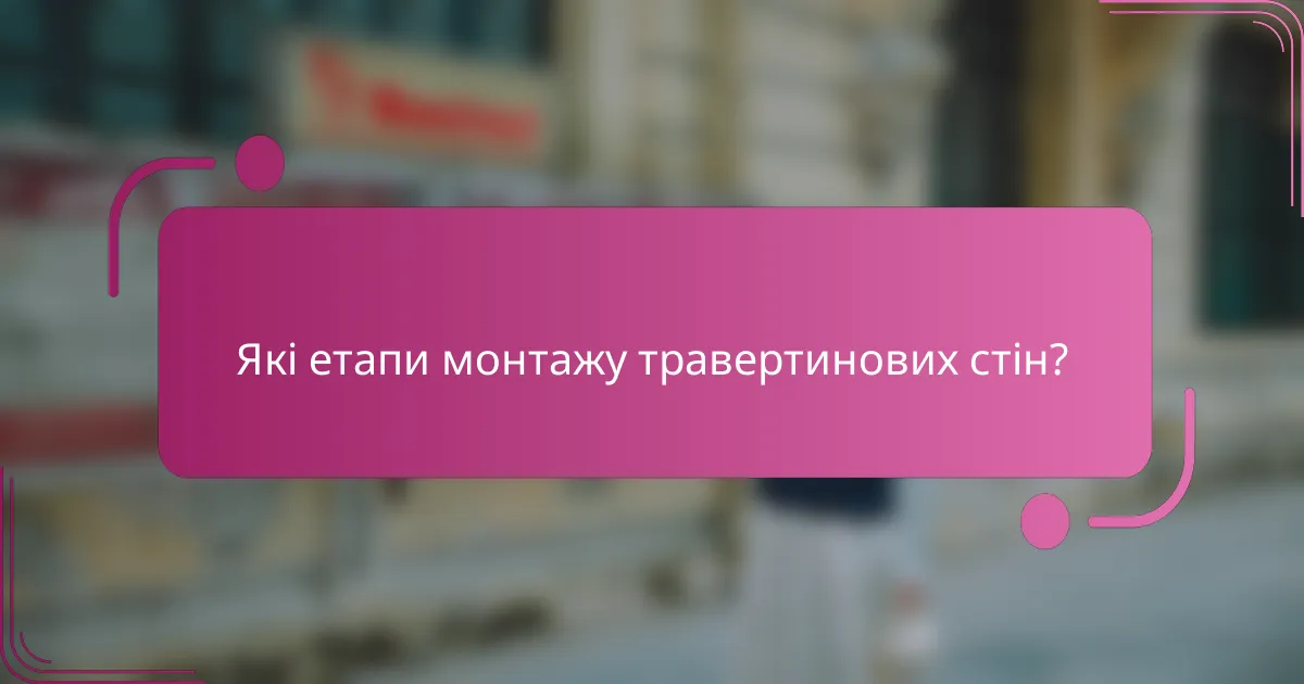 Які етапи монтажу травертинових стін?