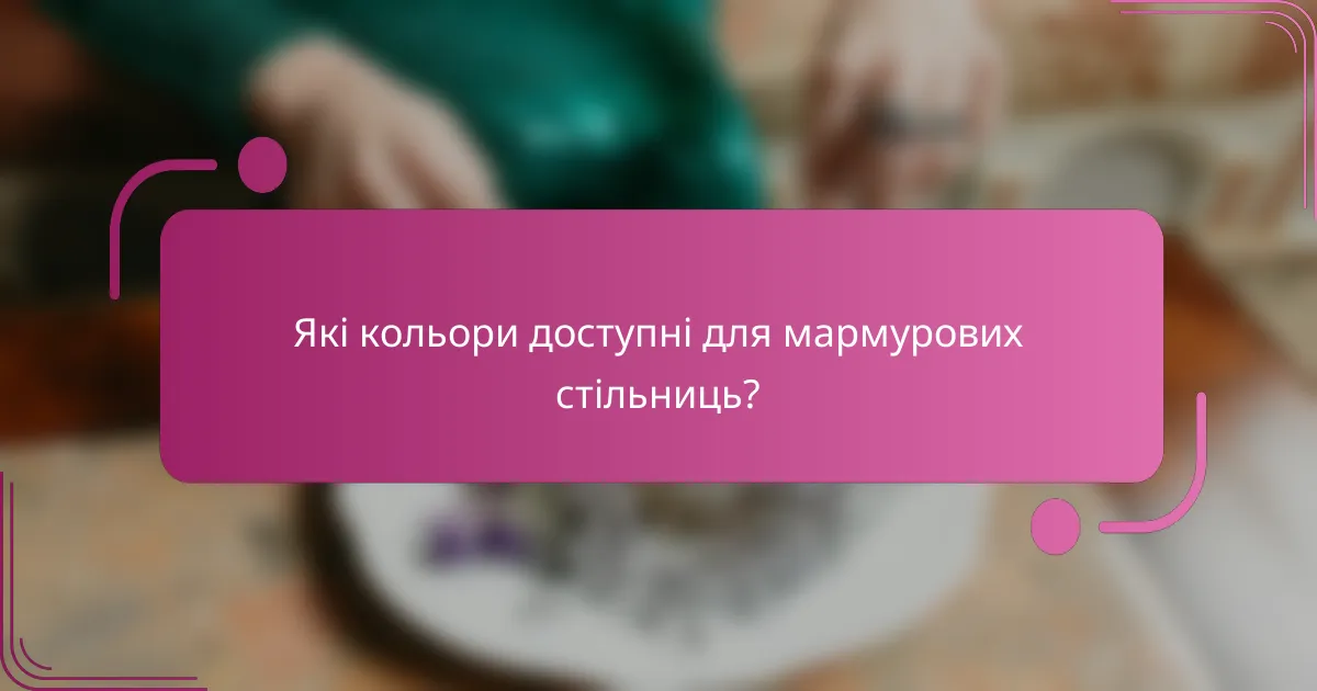 Які кольори доступні для мармурових стільниць?