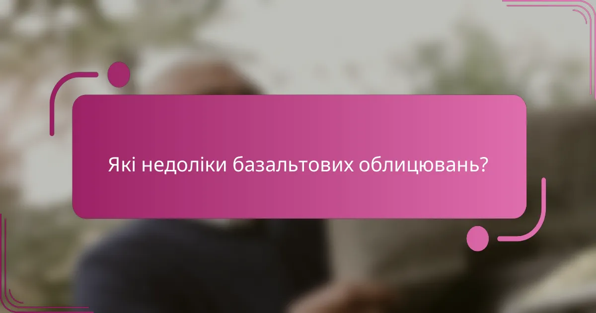 Які недоліки базальтових облицювань?
