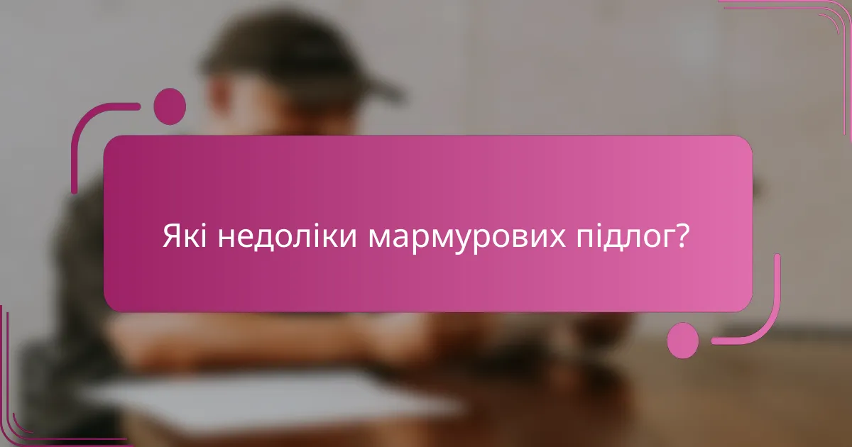 Які недоліки мармурових підлог?
