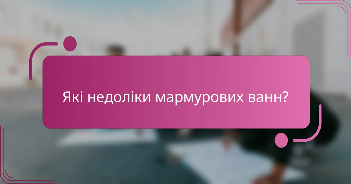 Які недоліки мармурових ванн?