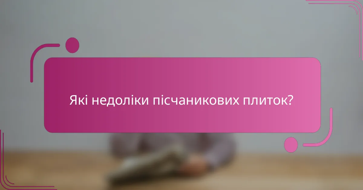 Які недоліки пісчаникових плиток?