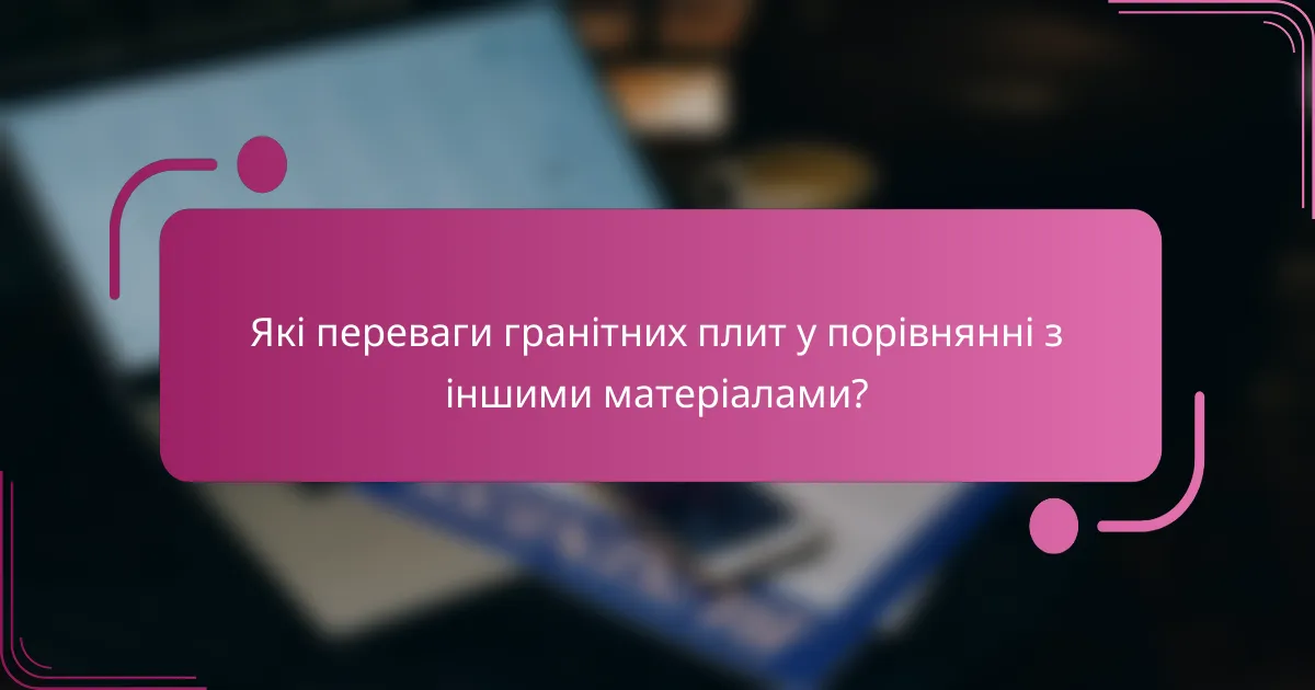 Які переваги гранітних плит у порівнянні з іншими матеріалами?