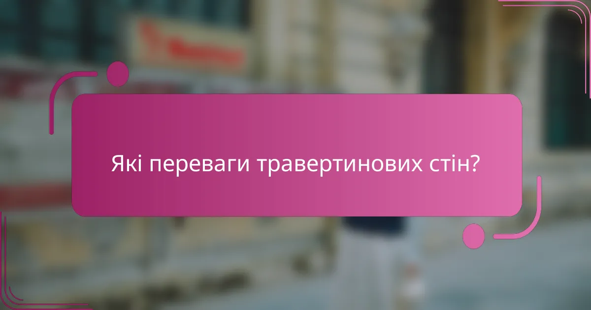 Які переваги травертинових стін?
