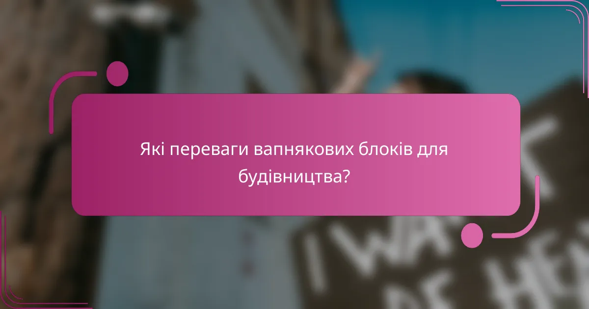 Які переваги вапнякових блоків для будівництва?