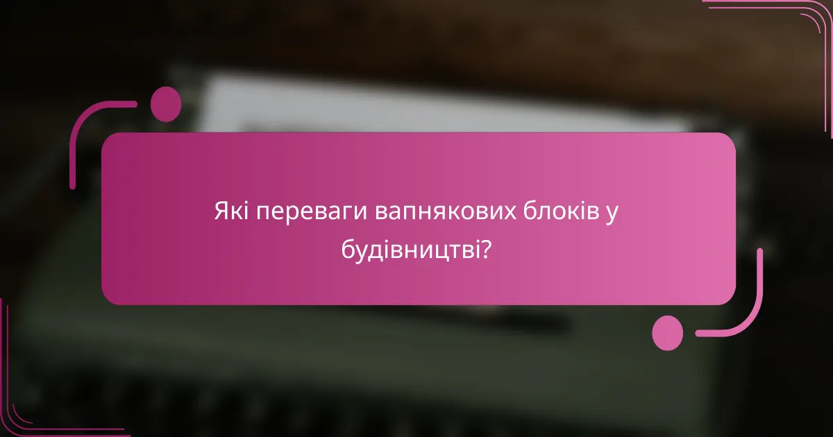 Які переваги вапнякових блоків у будівництві?