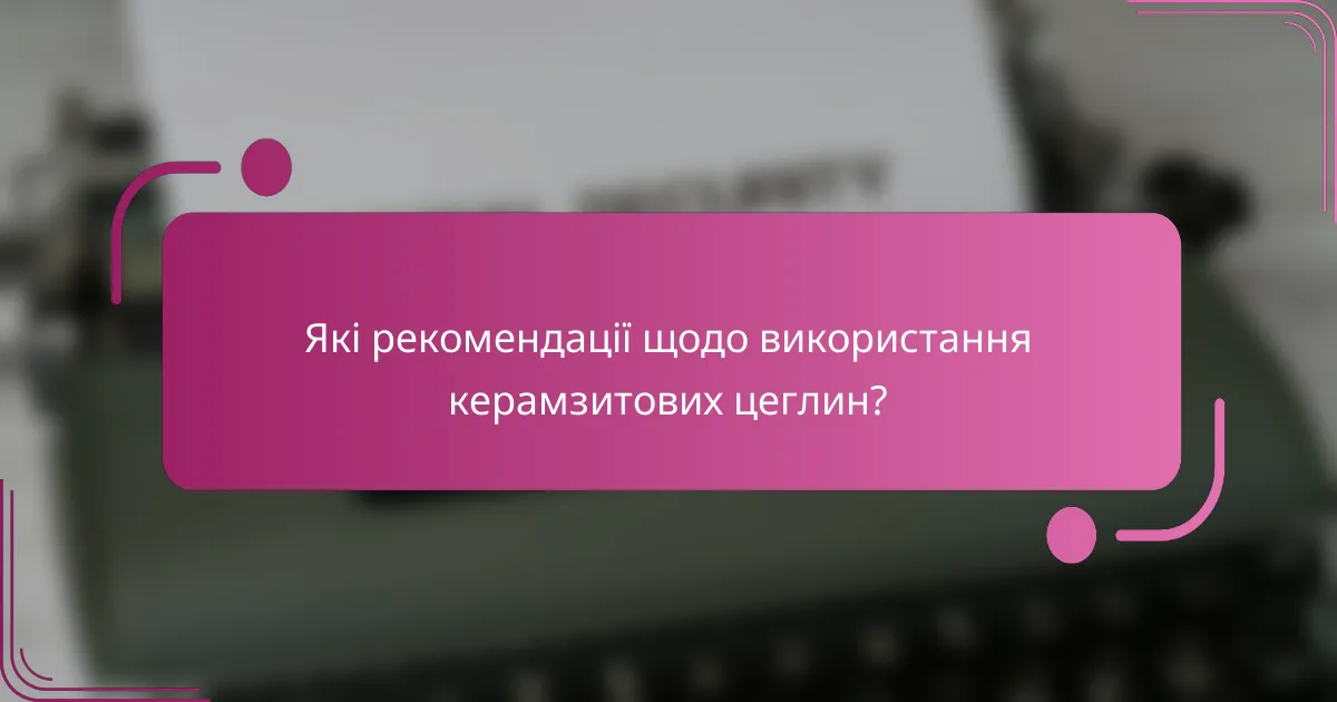 Які рекомендації щодо використання керамзитових цеглин?