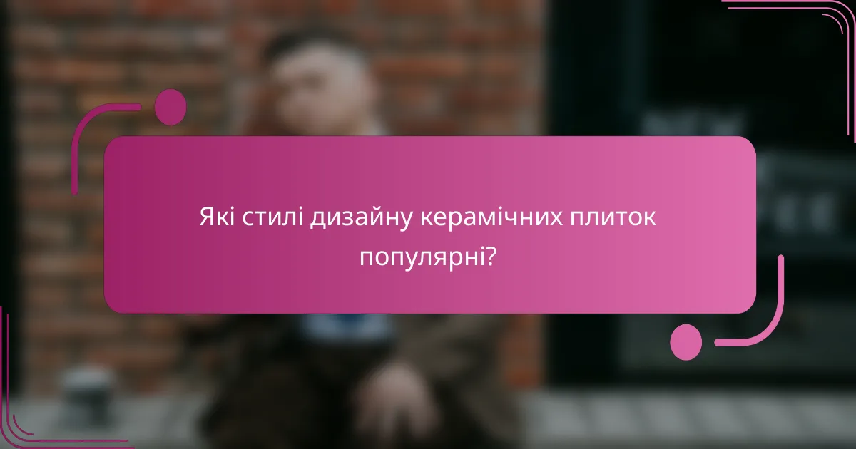Які стилі дизайну керамічних плиток популярні?