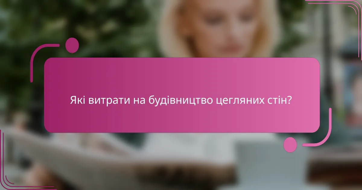 Які витрати на будівництво цегляних стін?