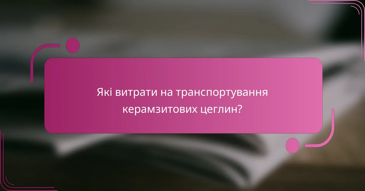 Які витрати на транспортування керамзитових цеглин?